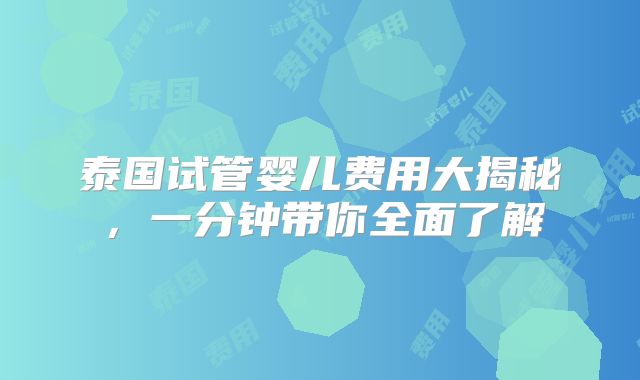 泰国试管婴儿费用大揭秘，一分钟带你全面了解