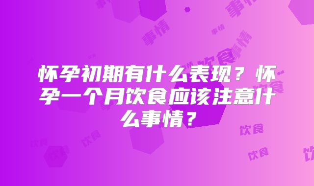 怀孕初期有什么表现?怀孕一个月饮食应该注意什么事情?