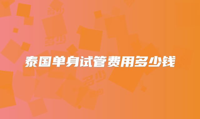泰国单身试管费用多少钱