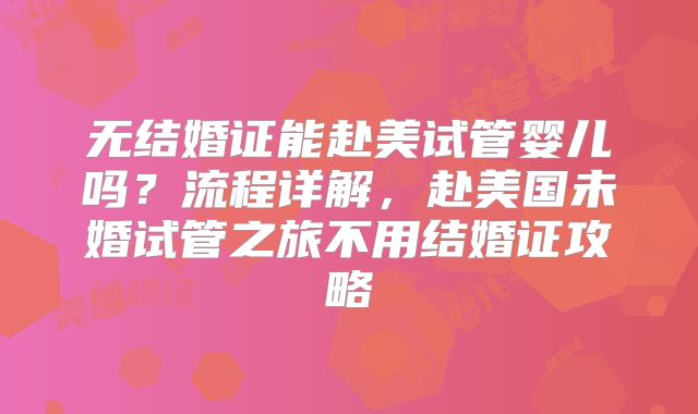 无结婚证能赴美试管婴儿吗？流程详解，赴美国未婚试管之旅不用结婚证攻略