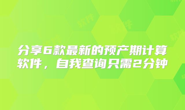 分享6款最新的预产期计算软件，自我查询只需2分钟