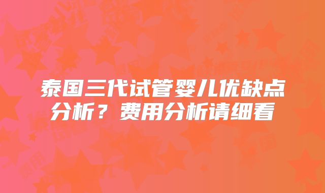 泰国三代试管婴儿优缺点分析？费用分析请细看