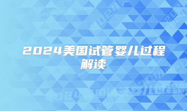 2024美国试管婴儿过程解读