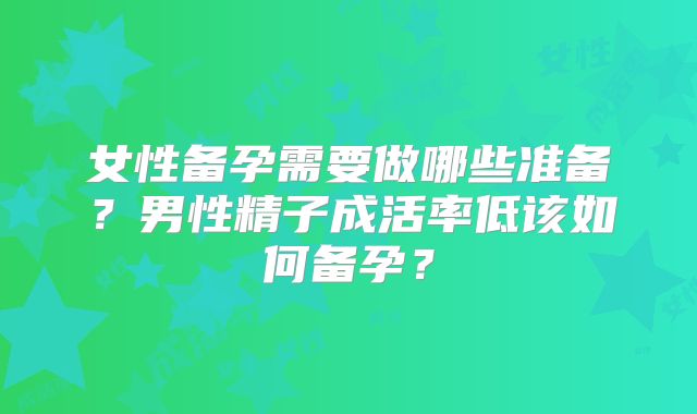 女性备孕需要做哪些准备？男性精子成活率低该如何备孕？