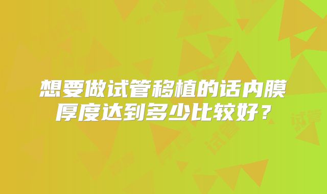想要做试管移植的话内膜厚度达到多少比较好？