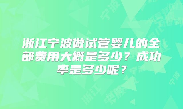 浙江宁波做试管婴儿的全部费用大概是多少？成功率是多少呢？
