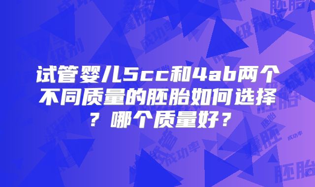 试管婴儿5cc和4ab两个不同质量的胚胎如何选择?哪个质量好?