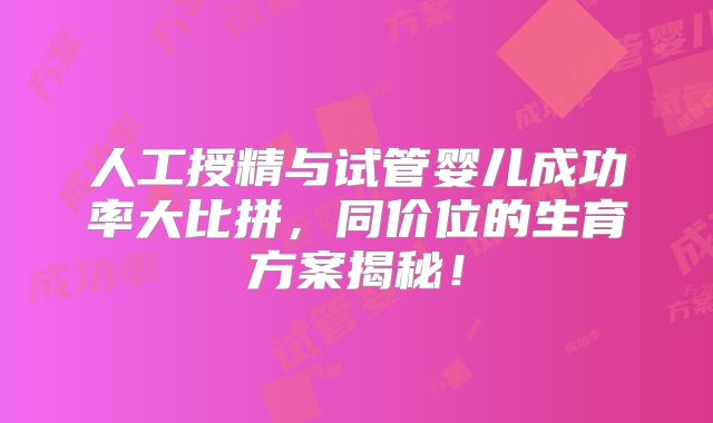 人工授精与试管婴儿成功率大比拼，同价位的生育方案揭秘！