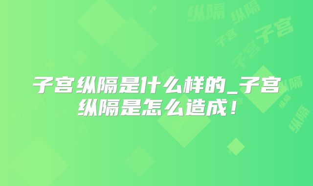 子宫纵隔是什么样的_子宫纵隔是怎么造成!
