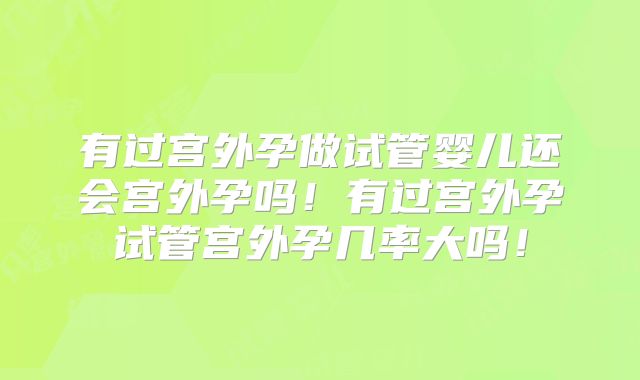 有过宫外孕做试管婴儿还会宫外孕吗！有过宫外孕试管宫外孕几率大吗！