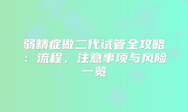 弱精症做二代试管全攻略：流程、注意事项与风险一览