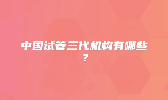 中国试管三代机构有哪些？
