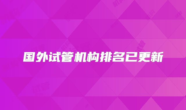 国外试管机构排名已更新
