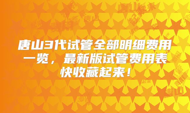 唐山3代试管全部明细费用一览，最新版试管费用表快收藏起来！