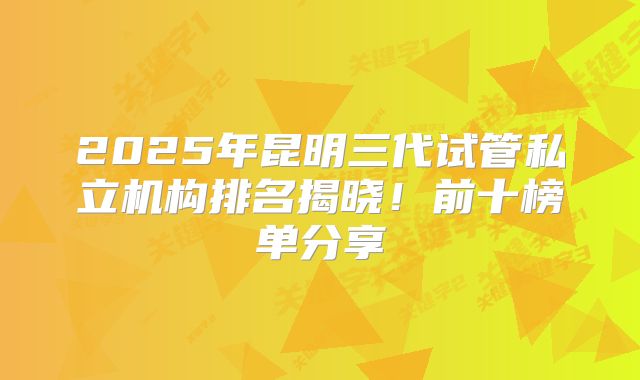 2025年昆明三代试管私立机构排名揭晓!前十榜单分享