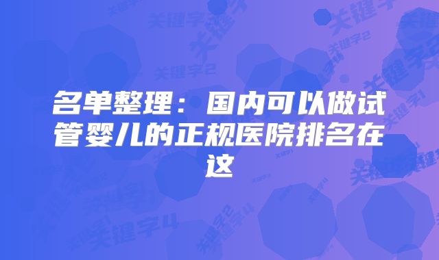 名单整理：国内可以做试管婴儿的正规医院排名在这