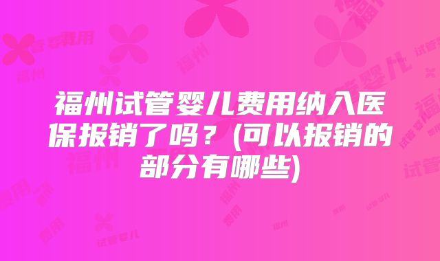福州试管婴儿费用纳入医保报销了吗？(可以报销的部分有哪些)