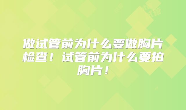 做试管前为什么要做胸片检查！试管前为什么要拍胸片！
