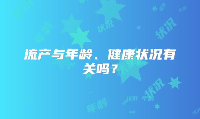 流产与年龄、健康状况有关吗？