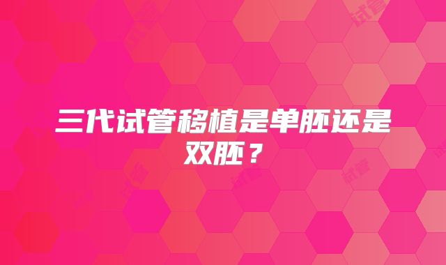 三代试管移植是单胚还是双胚？