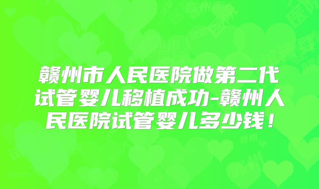 赣州市人民医院做第二代试管婴儿移植成功-赣州人民医院试管婴儿多少钱！