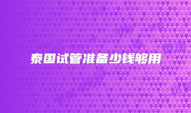 泰国试管准备少钱够用
