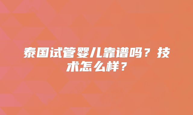 泰国试管婴儿靠谱吗？技术怎么样？