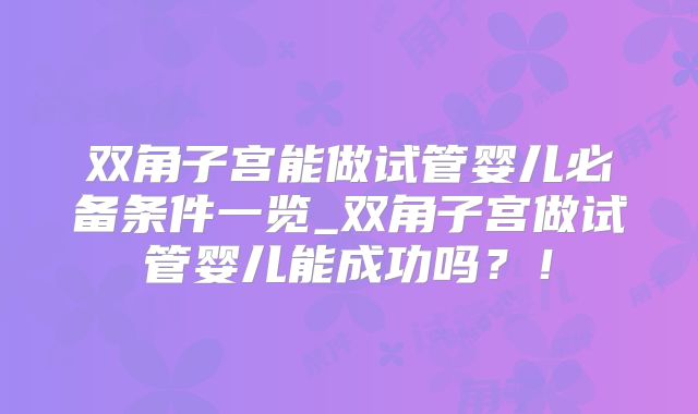 双角子宫能做试管婴儿必备条件一览_双角子宫做试管婴儿能成功吗？！