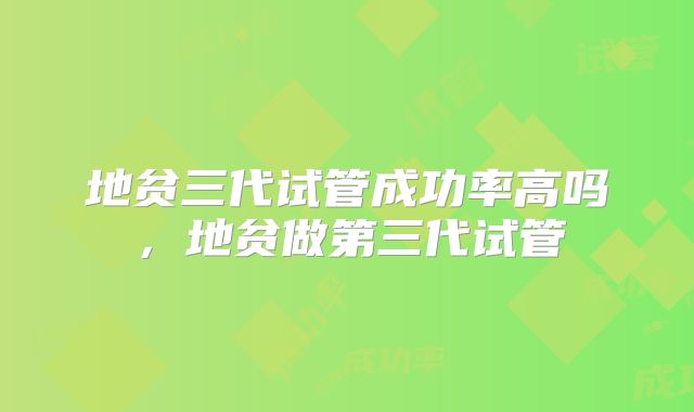 地贫三代试管成功率高吗，地贫做第三代试管