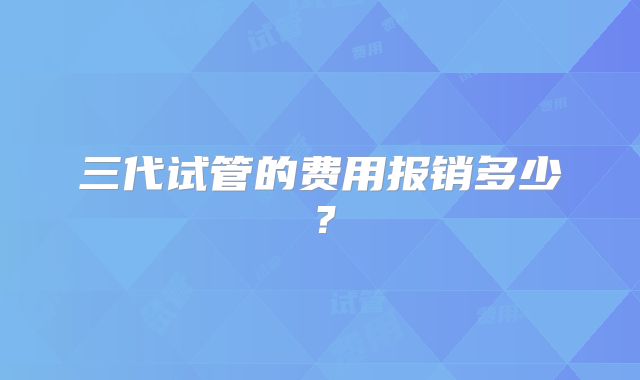 三代试管的费用报销多少？
