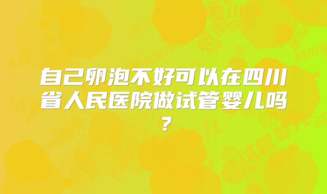 自己卵泡不好可以在四川省人民医院做试管婴儿吗？