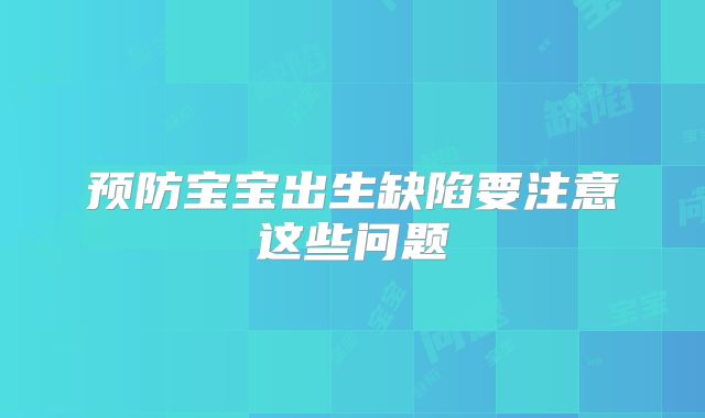 预防宝宝出生缺陷要注意这些问题