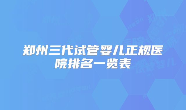 郑州三代试管婴儿正规医院排名一览表