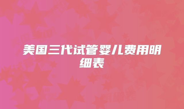 美国三代试管婴儿费用明细表