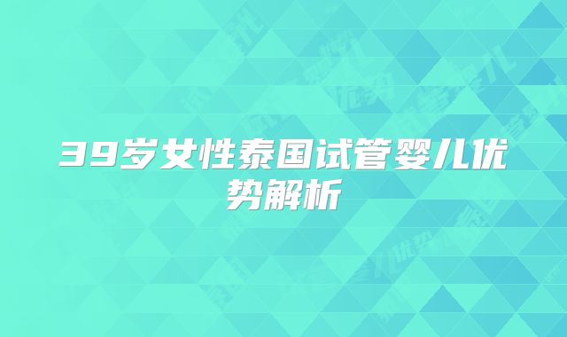 39岁女性泰国试管婴儿优势解析