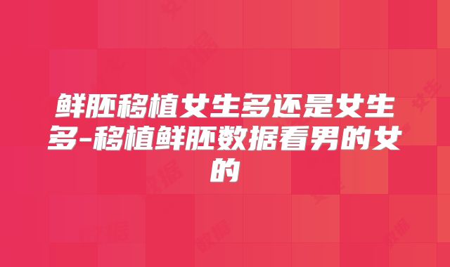鲜胚移植女生多还是女生多-移植鲜胚数据看男的女的