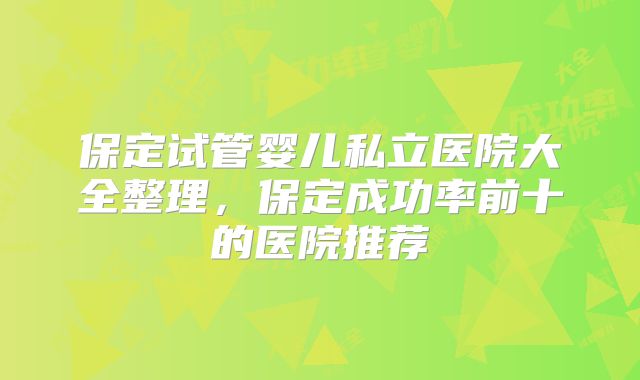 保定试管婴儿私立医院大全整理，保定成功率前十的医院推荐