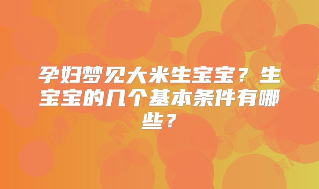 孕妇梦见大米生宝宝?生宝宝的几个基本条件有哪些?