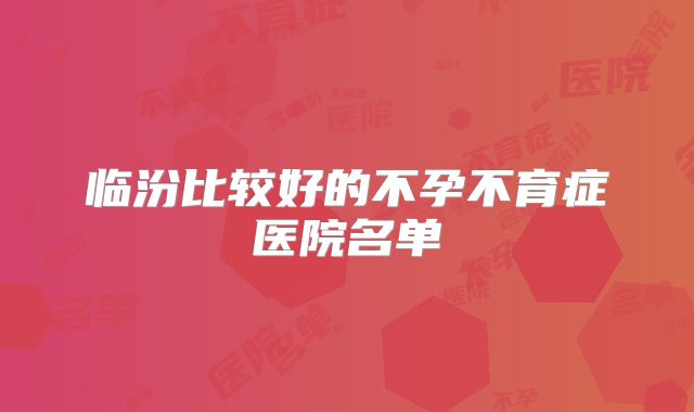 临汾比较好的不孕不育症医院名单