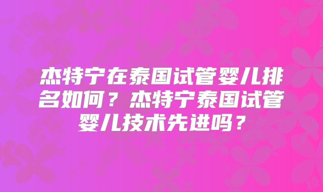 杰特宁在泰国试管婴儿排名如何?杰特宁泰国试管婴儿技术先进吗?