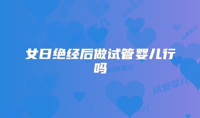 女日绝经后做试管婴儿行吗