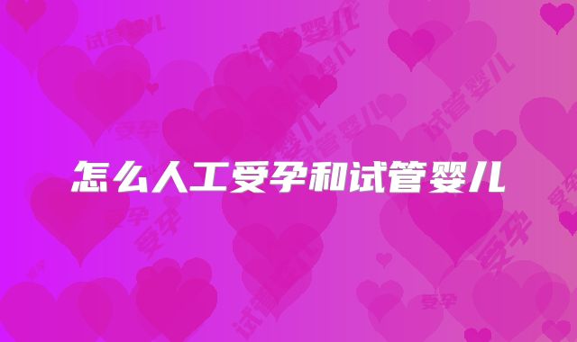 怎么人工受孕和试管婴儿
