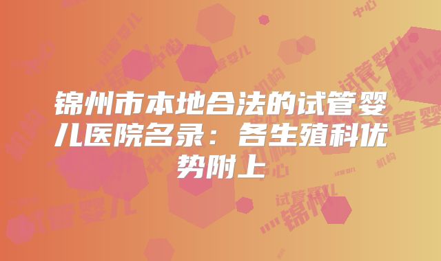锦州市本地合法的试管婴儿医院名录:各生殖科优势附上