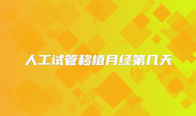 人工试管移植月经第几天