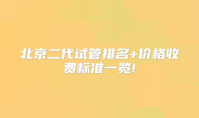 北京二代试管排名+价格收费标准一览!