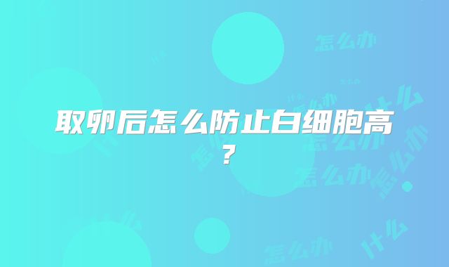 取卵后怎么防止白细胞高？
