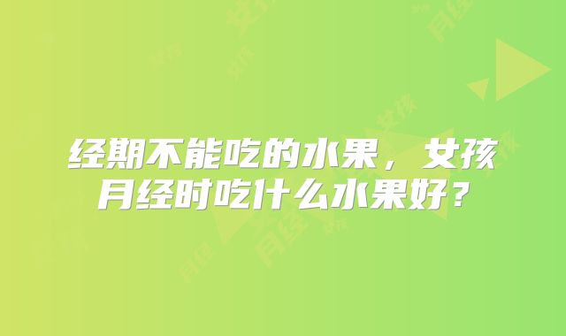 经期不能吃的水果,女孩月经时吃什么水果好?