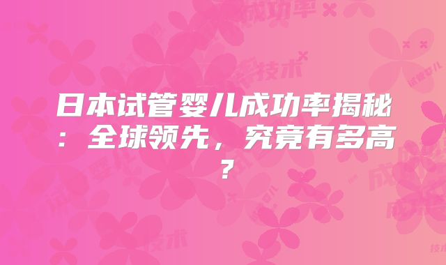 日本试管婴儿成功率揭秘:全球领先,究竟有多高?