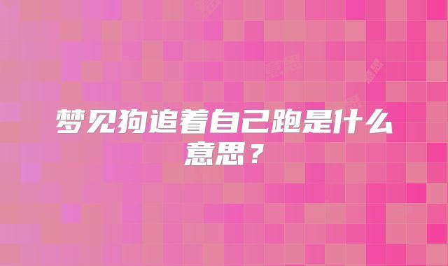 梦见狗追着自己跑是什么意思？