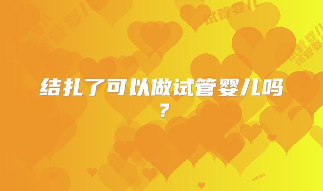 结扎了可以做试管婴儿吗？